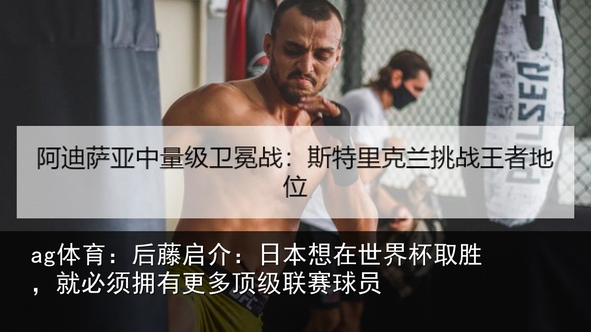 ag体育：后藤启介：日本想在世界杯取胜，就必须拥有更多顶级联赛球员
