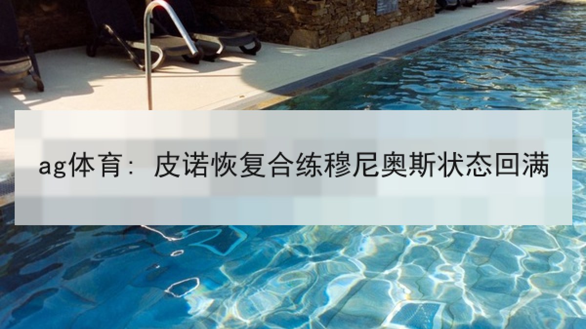 ag体育: 皮诺恢复合练穆尼奥斯状态回满