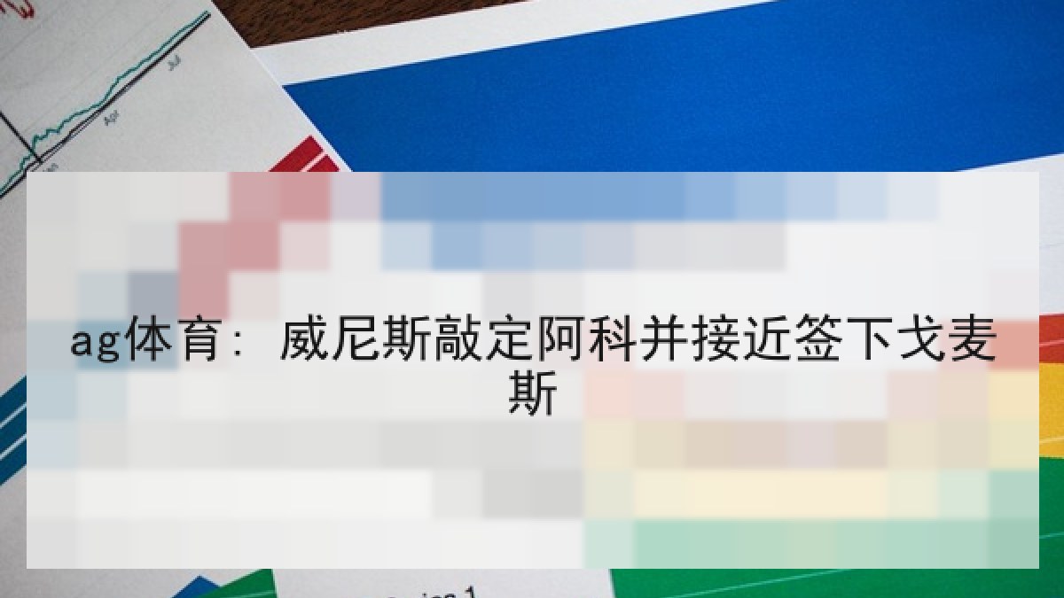 ag体育: 威尼斯敲定阿科并接近签下戈麦斯