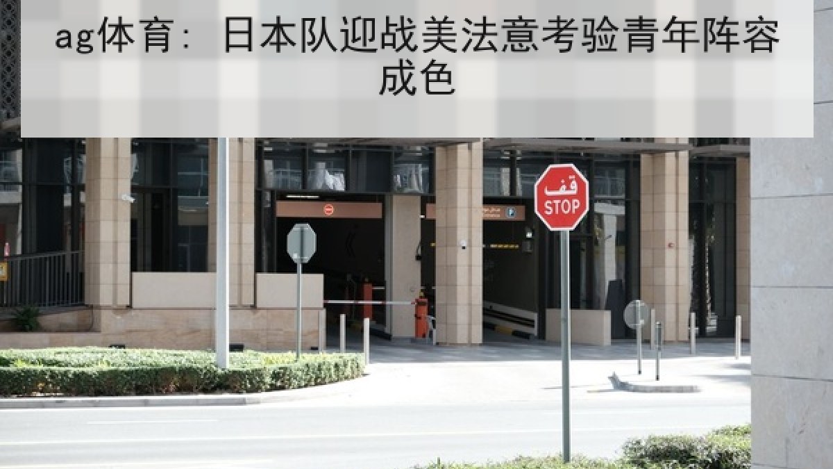 ag体育: 日本队迎战美法意考验青年阵容成色