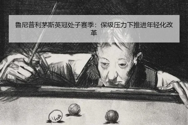 鲁尼普利茅斯英冠处子赛季：保级压力下推进年轻化改革