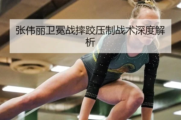 张伟丽卫冕战摔跤压制战术深度解析