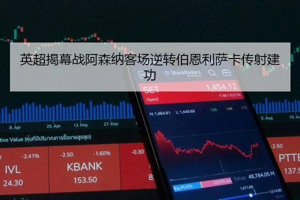 英超揭幕战阿森纳客场逆转伯恩利萨卡传射建功