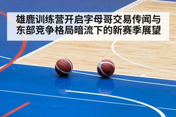 雄鹿训练营开启字母哥交易传闻与东部竞争格局暗流下的新赛季展望