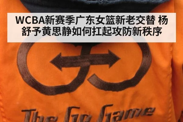 WCBA新赛季广东女篮新老交替 杨舒予黄思静如何扛起攻防新秩序